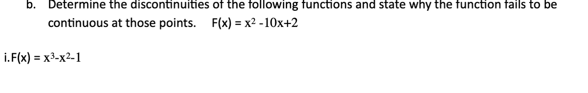b. Determine the discontinuities of the following functions and state why the function fails to be
continuous at those points. F(x) = x2 -10x+2
i. F(x) = x3-x2-1
