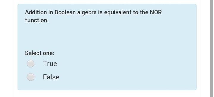 Addition in Boolean algebra is equivalent to the NOR
function.
Select one:
True
False
