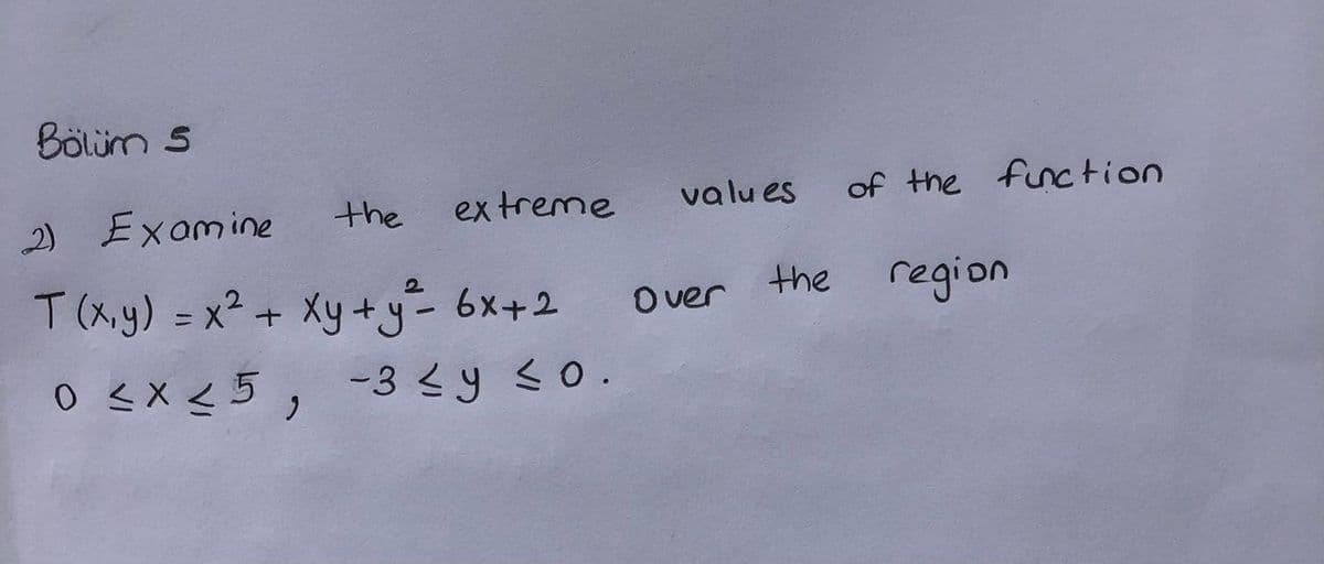 Bölüm 5
the
ex treme
valu es
of the function
2) Examine
T(x.y) = x² + Xy +y- 6x+2
the region
Over
0 <x <5, -3 <y so.
