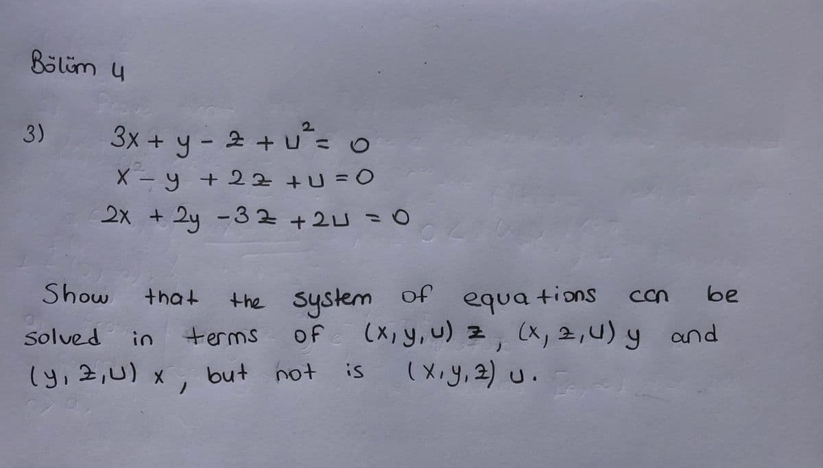 Bölüm y
3)
3x + y - 2 + u= o
3x + y - 2 + U=
X - y + 22 +U=0
2X + 2y -32+2U= O
%3D
Show
the system
of
that
tions
con
be
equa
(X, Y,U) z, (x, 2,U) y and
(X.y, 2) u.
Solved
in
terms
of
(y,2,U) x,
but not
is

