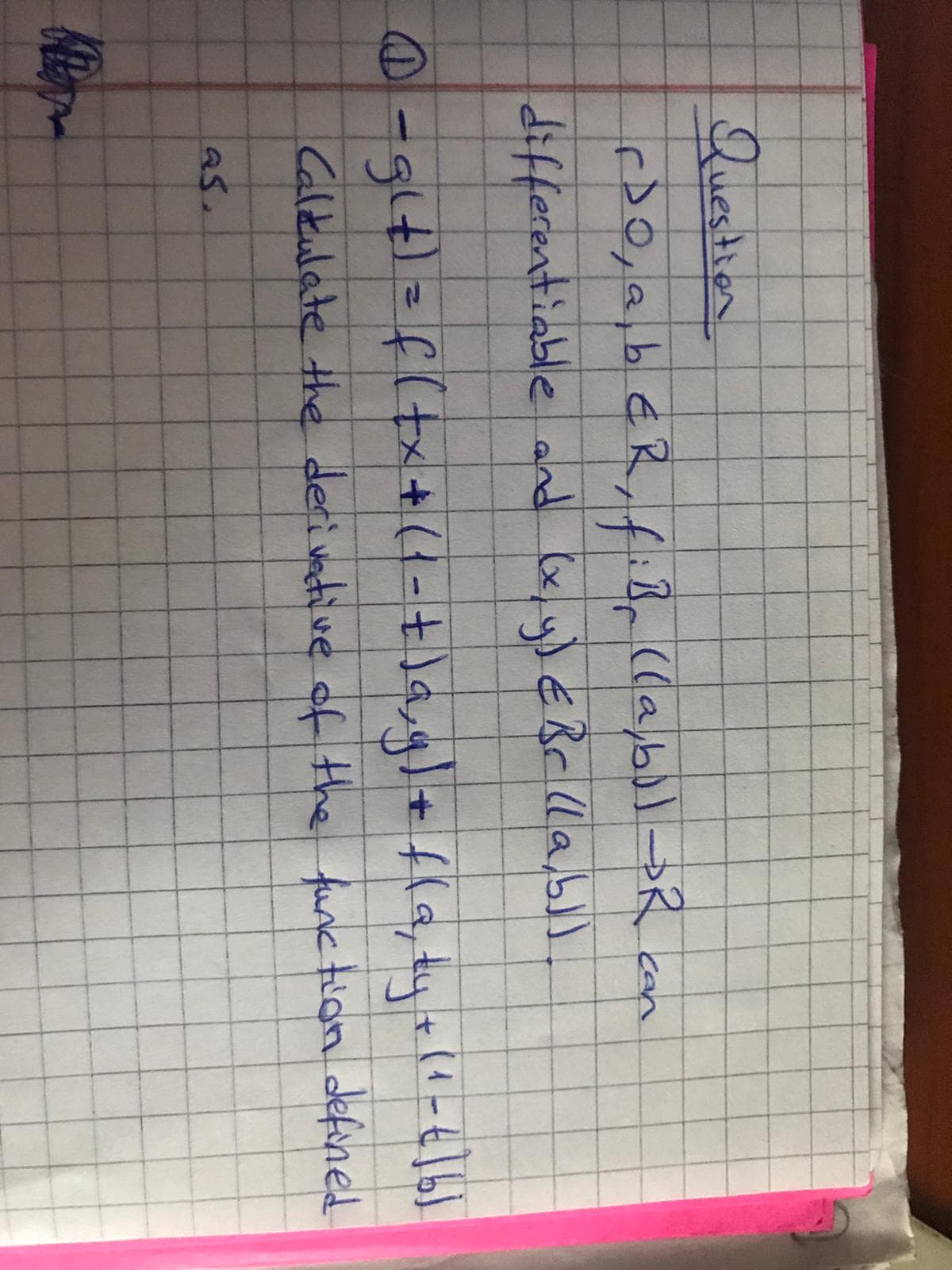 Question
r20,a,b€R,fiB (lab R con
differentiable and Cx, yl EBc (lab
-Stにf(メ+(1-+)a41+416.tut 11-t16!
Caltulate the deri vetive of the funk tian defined
as.
