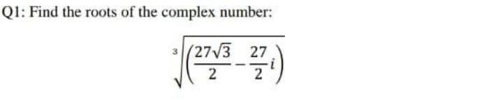 Q1: Find the roots of the complex number:
(27V3 27
2
2
