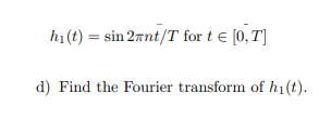 ha (t) -sin 2πnt/T for t ε 10,Τ
d) Find the Fourier transform of h1(t).
