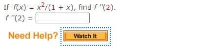 If f(x) = x²/(1+x), find f "(2).
f"(2) =
Need Help?
Watch It