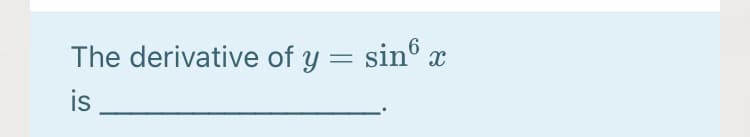 The derivative of y = sin® x
is
