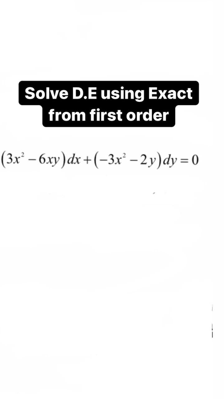 Solve D.E using Exact
from first order
(3x² – 6xy)dx + (-3xr' – 2y)dy=0
|
