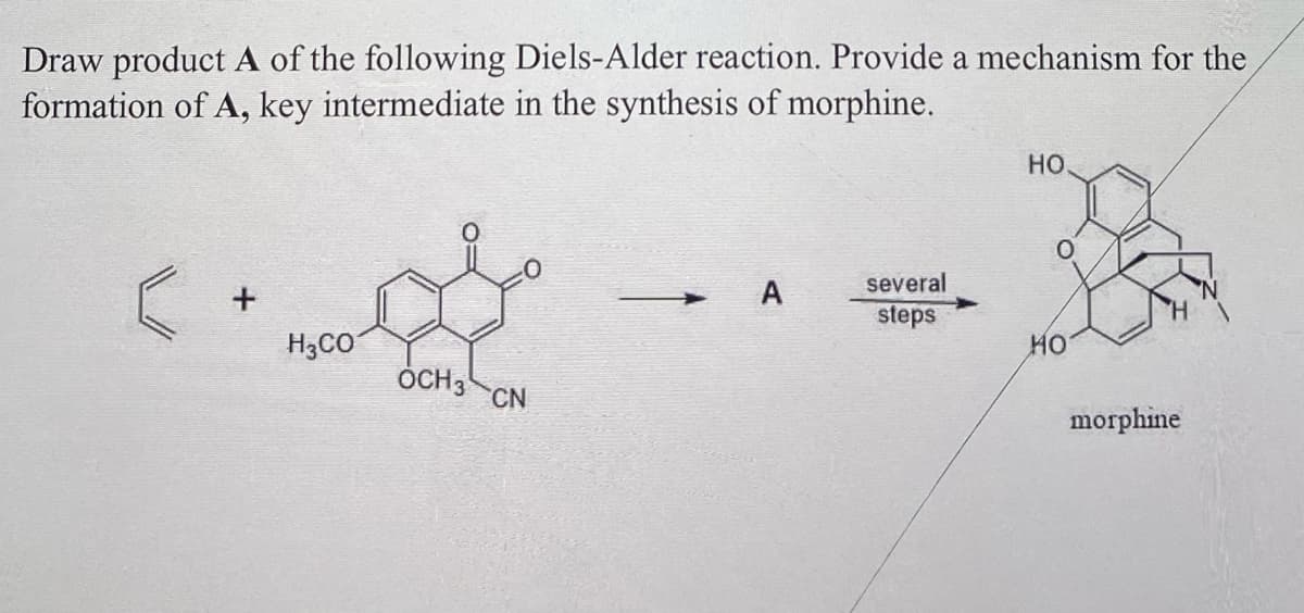 Draw product A of the following Diels-Alder reaction. Provide a mechanism for the
formation of A, key intermediate in the synthesis of morphine.
+
H3CO
OCH 3
CN
- А
several
steps
HO.
MO
morphine