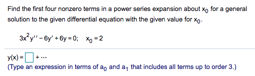 Find the first four nonzero terms in a power series expansion about x, for a general
solution to the given differential equation with the given value for xo.
3x?y" - 6y' + 6y = 0; Xo =2
y(x) =
(Type an expression in terms of an and a, that includes all terms up to order 3.)
+..
