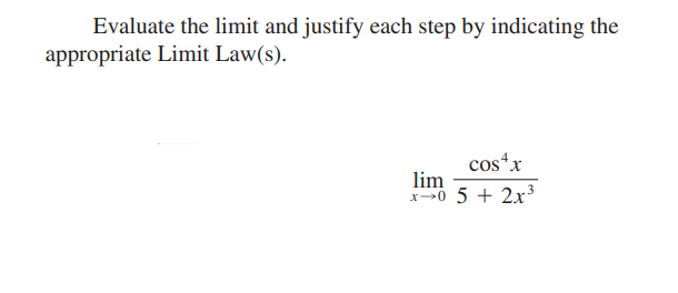 Evaluate the limit and justify each step by indicating the
appropriate Limit Law(s).
costx
lim
x0 5 + 2x3
