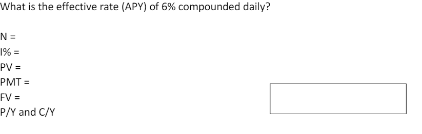 What is the effective rate (APY) of 6% compounded daily?
N =
1% =
PV =
PMT =
FV =
P/Y and C/Y
