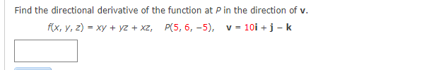 Find the directional derivative of the function at P in the direction of v.
f(x, y, z) = xy + yz + xz, P(5, 6, -5), v = 10i +j - k
