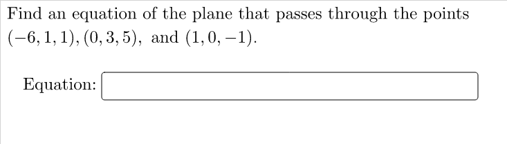 Find an
equation of the plane that passes through the points
(-6, 1, 1), (0, 3, 5), and (1,0, –1).
Equation:
