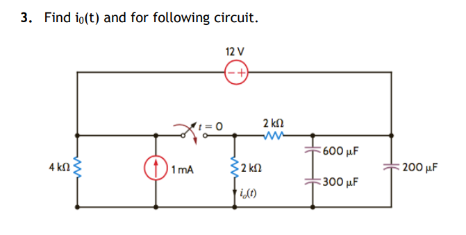 3. Find io(t) and for following circuit.
12 V
(-+)
2 kN
: 600 μF
4 k ;
1 mA
2 kM
: 200 µF
:300 μ
it)
