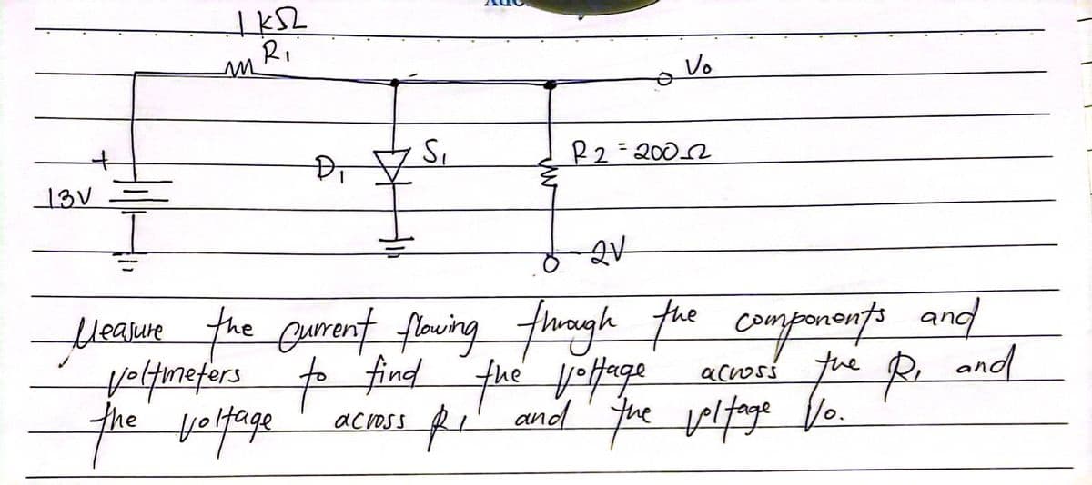 1 кл
R₁
Vo
S₁
Ð₁
R2=2002
13V
2V
Measure the current flowing through the components and
Voltmeters to find the voltage
across
the R₁ and
the voltage
across
Ri and the voltage Vo