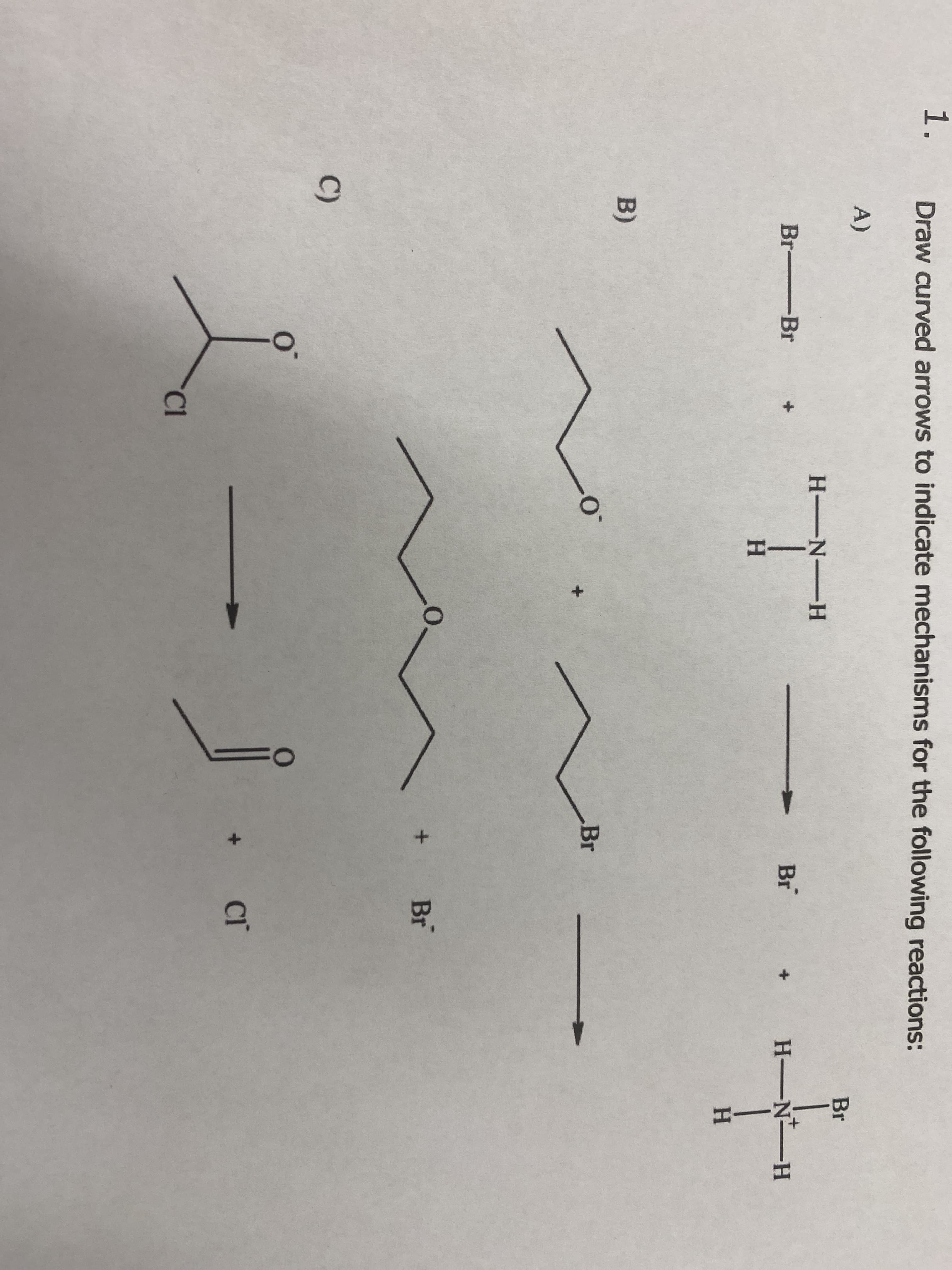1.
Draw curved arrows to indicate mechanisms for the following reactions:
A)
Br
H N-H
Br Br
Br
H N H
H.
B)
Br
Br
C)
Cl
HINI
