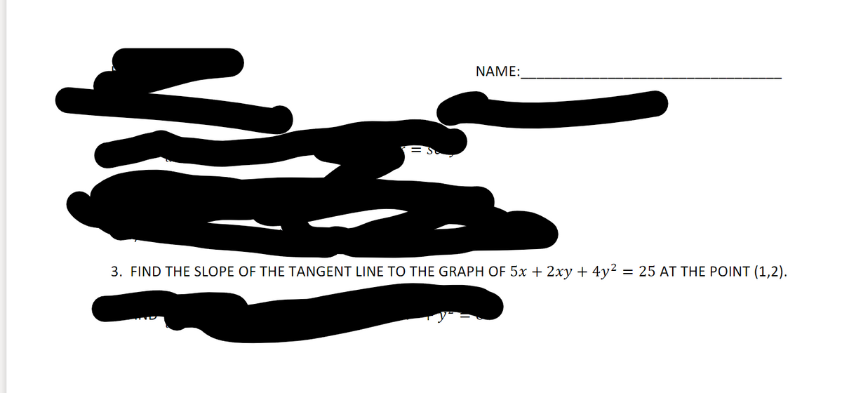 NAME:
3. FIND THE SLOPE OF THE TANGENT LINE TO THE GRAPH OF 5x + 2xy + 4y² = 25 AT THE POINT (1,2).

