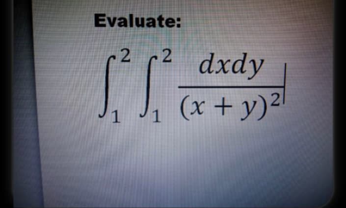 Evaluate:
2
2
1² 1²
dxdy
(x + y)2