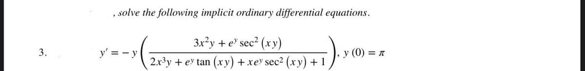 solve the following implicit ordinary differential equations.
3x?y + e sec2 (xy)
3.
y' = -y
у (0) 3D л
2x3y + ey tan (xy) +xey sec2 (xy) + 1
