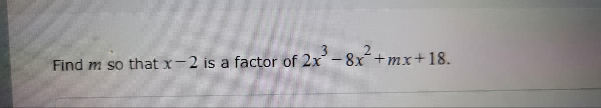 Find m so that x-2 is a factor of 2x³-8x+mx+18.