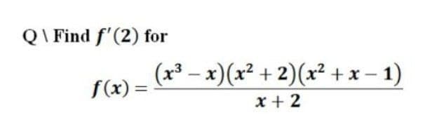 QI Find f'(2) for
(x³ – x)(x² +2)(x² + x – 1)
f(x) =
%3D
x + 2
