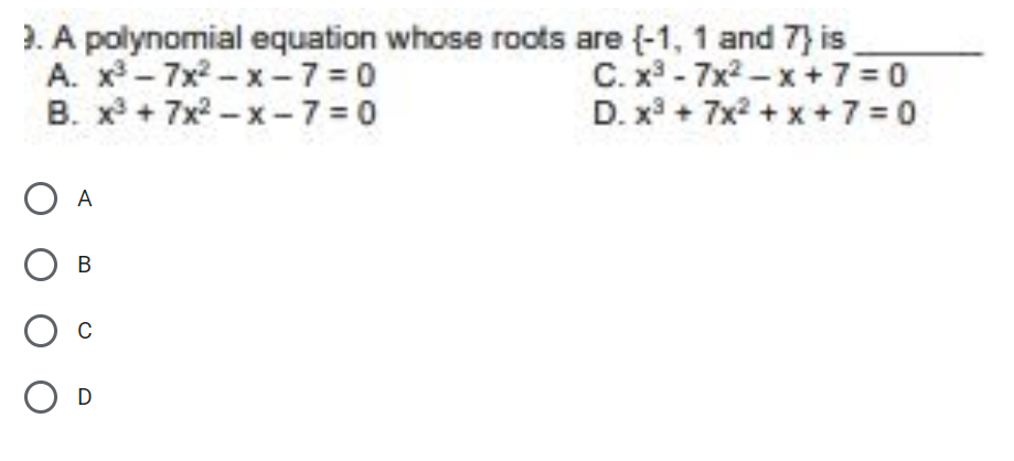 ). A polynomial equation whose roots are (-1, 1 and 7} is
A. x - 7x2-x-7 =0
B. x + 7x2-x-7=0
C. x - 7x2 – x+ 7 =0
D. x + 7x2 + x +7 = 0
A
В
D
