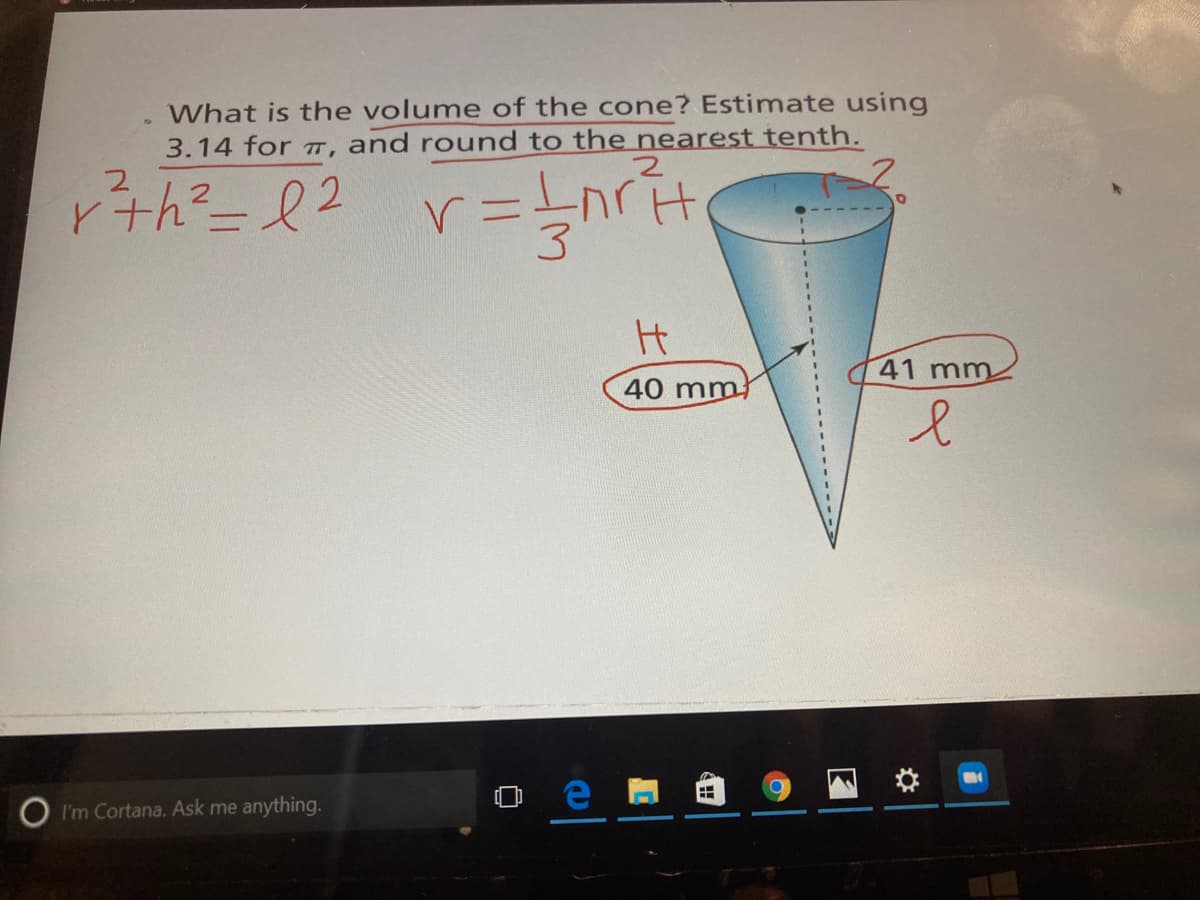 What is the volume of the cone? Estimate using
3.14 for T, and round to the nearest tenth.
3
41 mm
40 mm
O I'm Cortana. Ask me anything.

