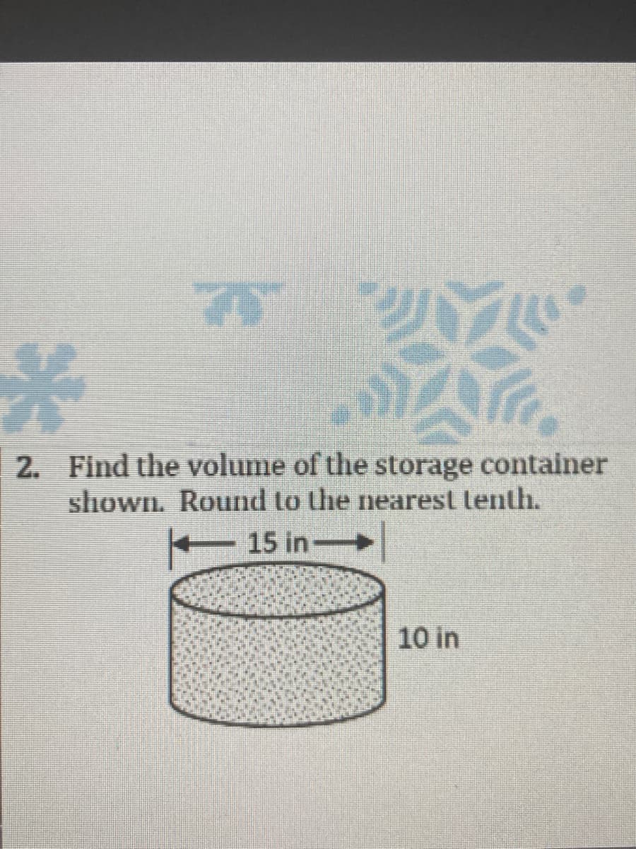 2. Find the volume of the storage container
shownL Round to the nearest tenth.
E 15 in-
10 in
