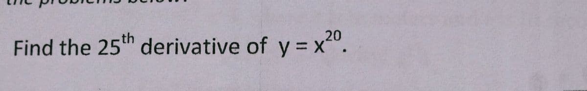 th
20
Find the 25 derivative of y = x".
