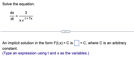 Solve the equation.
3
t+7x
dx
dt
xe
An implicit solution in the form F(t, x) = C is =C, where C is an arbitrary
constant.
(Type an expression using t and x as the variables.)