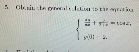 5. Obtain the general solution to the equation
dy
dx
+ 2 = cos a,
2+x
y(0) = 2.
%3D
