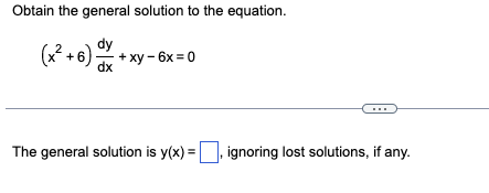 Obtain the general solution to the equation.
dy
(x²+6)x+xy-6x=0
dx
The general solution is y(x)=, ignoring lost solutions, if any.