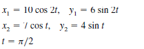 10 cos 2t, y, = 6 sin 2t
x, = 7 cos t, y, = 4 sin t
t = 1/2
