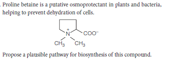 Proline betaine is a putative osmoprotectant in plants and bacteria,
helping to prevent dehydration of cells.
Coo
CH, CH3
Propose a plausible pathway for biosynthesis of this compound.
