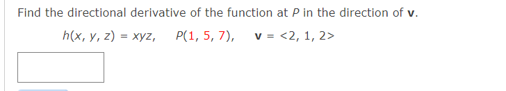 Find the directional derivative of the function at P in the direction of v.
h(x, у, 2) %3D хуz,
P(1, 5, 7),
v = <2, 1, 2>
