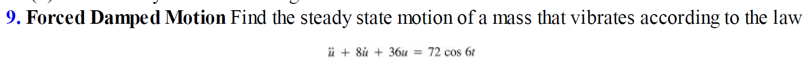9. Forced Damped Motion Find the steady state motion of a mass that vibrates according to the law
ü + 8i + 36u =
72 cos 6t

