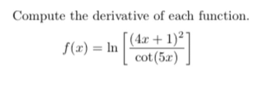 Compute the derivative of each function.
(4x + 1)²]
cot (5x)
f(x) = ln
