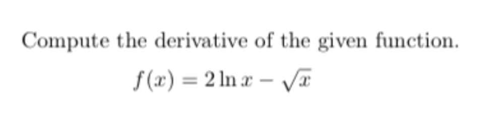Compute the derivative of the given function.
f (x) = 2 ln x – vI
%3D
