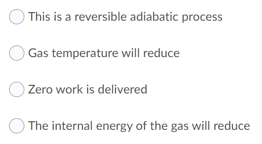 This is a reversible adiabatic process
Gas temperature will reduce
Zero work is delivered
The internal energy of the gas will reduce

