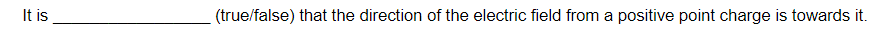 It is
(true/false) that the direction of the electric field from a positive point charge is towards it.
