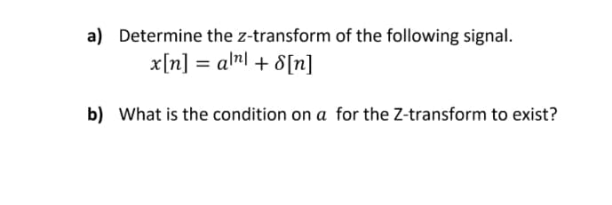 a) Determine the z-transform of the following signal.
x[n] = alml + 8[n]
b) What is the condition on a for the Z-transform to exist?
