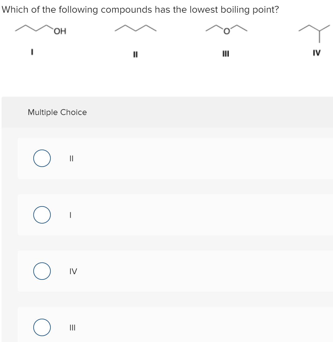 Which of the following compounds has the lowest boiling point?
`OH
IV
Multiple Choice
||
IV
II
