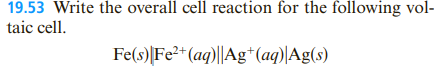 19.53 Write the overall cell reaction for the following vol-
taic cell.
Fe(s)|Fe²* (aq)||Ag*(aq)|Ag(s)
