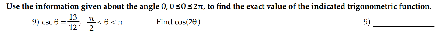 Use the information given about the angle 0, 0s0<2ñ, to find the exact value of the indicated trigonometric function.
13
9) csc 0
12
π
<0<n
2
Find cos(20).
9)
