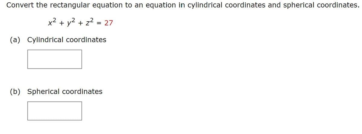 Convert the rectangular equation to an equation in cylindrical coordinates and spherical coordinates.
x2 + y2 + z?
= 27
(a) Cylindrical coordinates
(b) Spherical coordinates
