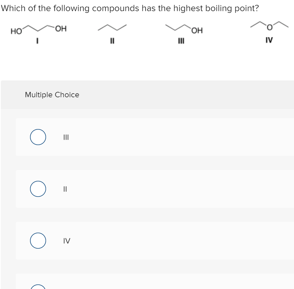 Which of the following compounds has the highest boiling point?
Но
HO-
OH
II
IV
Multiple Choice
II
II
IV
