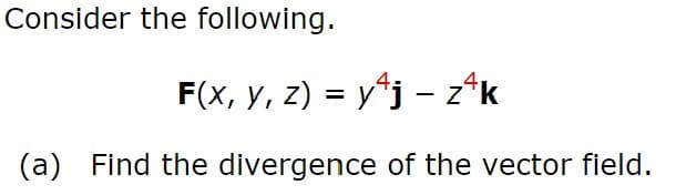 Consider the following.
F(x, y, z) = y*j – z*k
(a) Find the divergence of the vector field.
