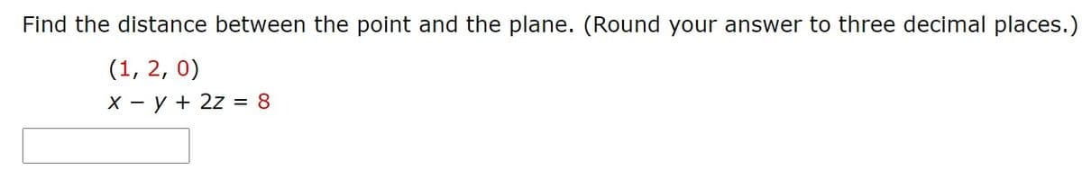 Find the distance between the point and the plane. (Round your answer to three decimal places.)
(1, 2, 0)
X - y + 2z = 8
