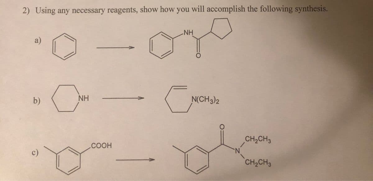 2) Using any necessary reagents, show how you will accomplish the following synthesis.
NH
b)
NH
N(CH3)2
of
CH,CH3
.COOH
c)
N.
CH2CH3
