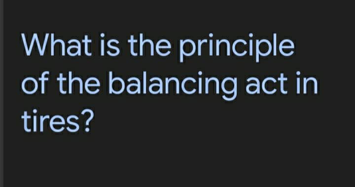 What is the principle
of the balancing act in
tires?
