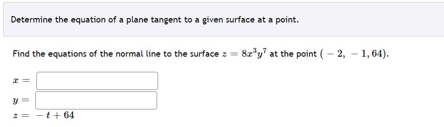 Determine the equation of a plane tangent to a given surface at a point.
Find the equations of the normal line to the surface z =
8a*y at the point ( – 2, – 1, 64).
y =
z = - t+ 64
|
